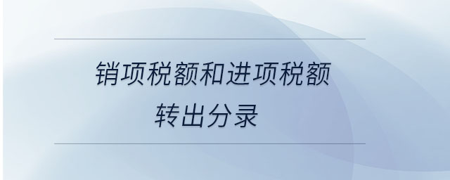 銷(xiāo)項(xiàng)稅額和進(jìn)項(xiàng)稅額轉(zhuǎn)出分錄