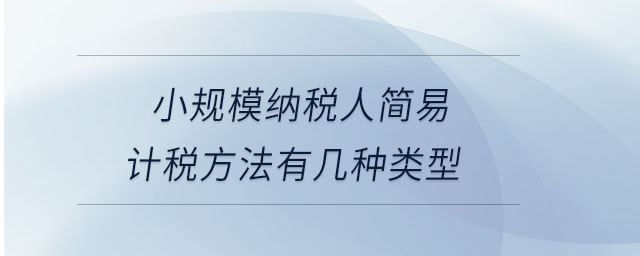 小規(guī)模納稅人簡(jiǎn)易計(jì)稅方法有幾種類(lèi)型
