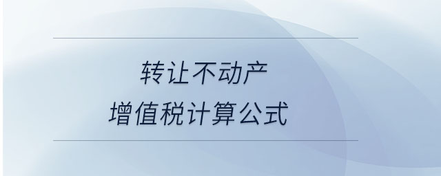 轉(zhuǎn)讓不動產(chǎn)增值稅計算公式