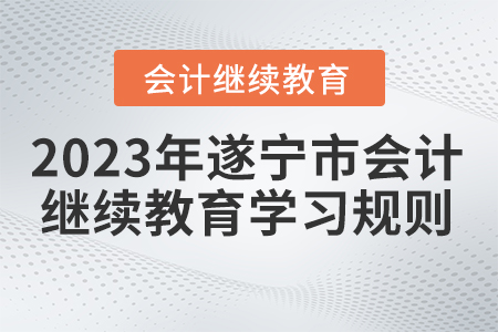 2023年四川省遂寧市會(huì)計(jì)繼續(xù)教育學(xué)習(xí)規(guī)則