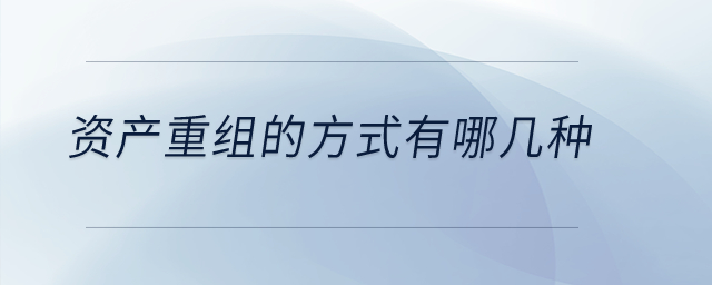 資產(chǎn)重組的方式有哪幾種？