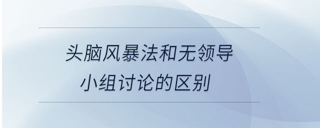 頭腦風暴法和無領導小組討論的區(qū)別