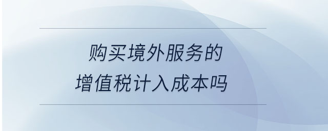 購買境外服務(wù)的增值稅計入成本嗎