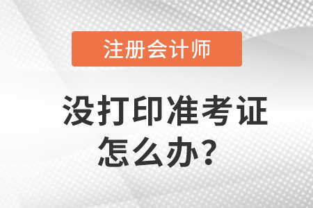 2023年注冊會計(jì)師考試準(zhǔn)考證沒打印怎么辦？