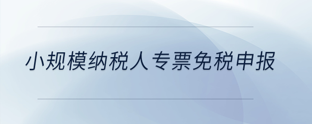 小規(guī)模納稅人專(zhuān)票免稅申報(bào)？