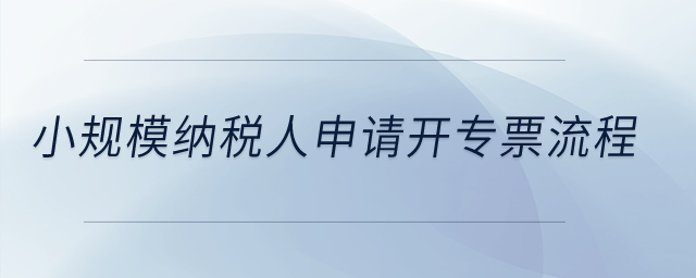 小規(guī)模納稅人申請(qǐng)開(kāi)專(zhuān)票流程？