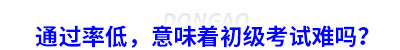 通過率低，意味著初級會計考試難嗎？