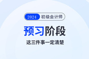 2024年初級(jí)會(huì)計(jì)預(yù)習(xí)階段毫無頭緒！那么這三件事一定要清楚！