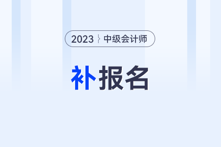 錯(cuò)過(guò)2023年中級(jí)會(huì)計(jì)報(bào)名還會(huì)有補(bǔ)報(bào)名嗎？