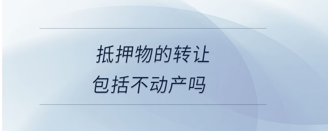 抵押物的轉(zhuǎn)讓包括不動(dòng)產(chǎn)嗎