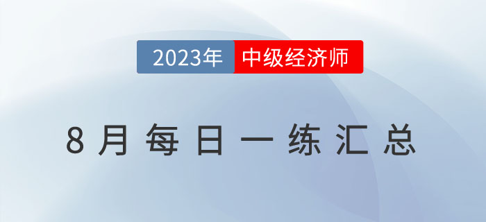 2023年中級(jí)經(jīng)濟(jì)師8月份每日一練匯總