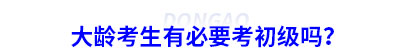 大齡考生有必要考初級會計嗎？