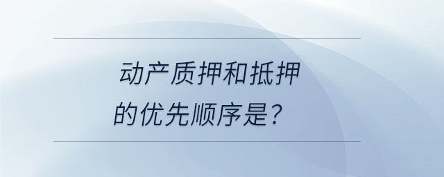 動產(chǎn)質押和抵押的優(yōu)先順序是？
