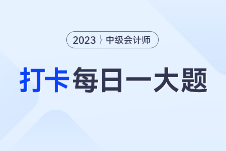 2023年中級會計實務(wù)每日練習(xí)一大題：8月28日