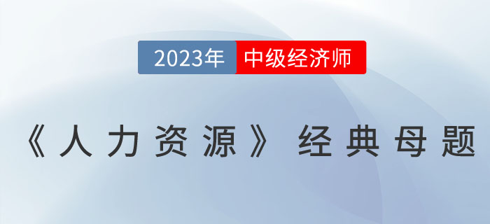 干貨：2023年中級經(jīng)濟(jì)師《人力資源》經(jīng)典母題！
