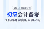 都說初級會計(jì)考試簡單，2024年報(bào)名后再學(xué)真的來得及嗎？