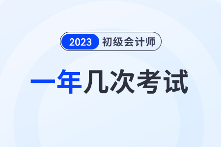 2023初級會(huì)計(jì)一年考幾次？在幾月？