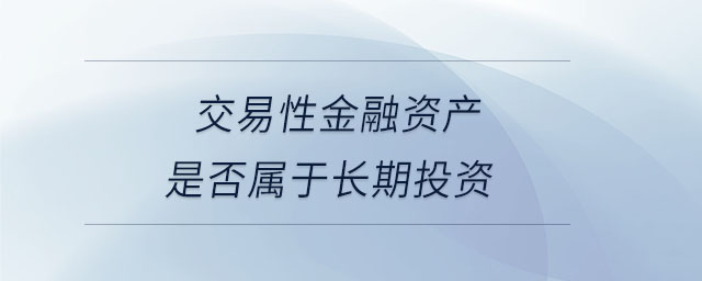 交易性金融資產(chǎn)是否屬于長(zhǎng)期投資