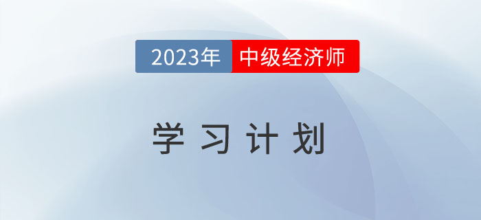 2023年中級經(jīng)濟(jì)師《經(jīng)濟(jì)基礎(chǔ)》學(xué)習(xí)計劃詳細(xì)列表！