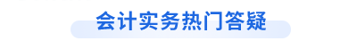 中級(jí)會(huì)計(jì)實(shí)務(wù)熱門(mén)答疑匯總