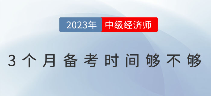 3個(gè)月的時(shí)間備考中級(jí)經(jīng)濟(jì)師考試夠不夠？如何備考？