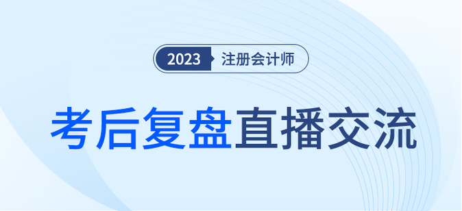 考后復(fù)盤直播！2023年注冊會計師考試考后交流