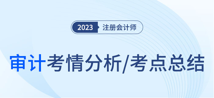2023年注會(huì)審計(jì)考情分析及考點(diǎn)總結(jié)，快來(lái)圍觀！