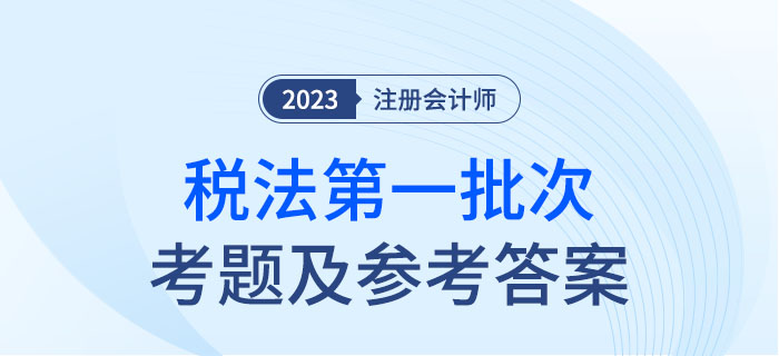 2023年注會(huì)稅法考題及參考答案第一批次（考生回憶版）