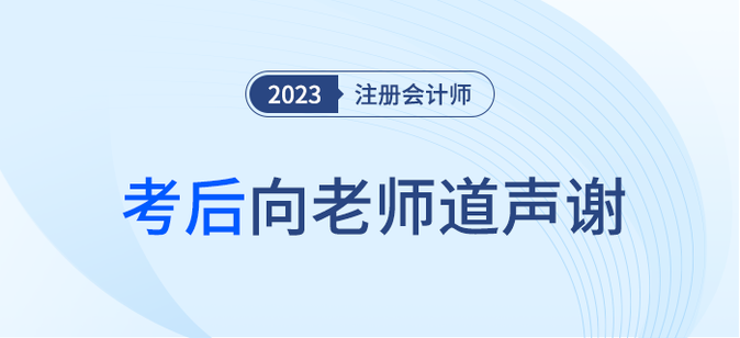 2023年注冊會計(jì)師考后，一起向老師們道聲感謝！