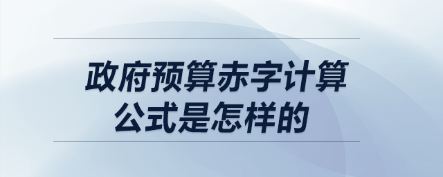 政府預(yù)算赤字計算公式是怎樣的