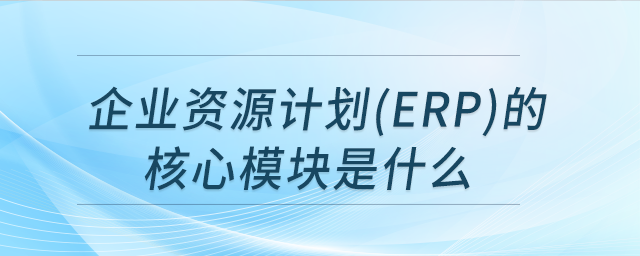 企業(yè)資源計劃(ERP)的核心模塊是什么