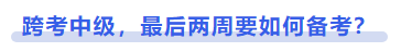 中級會計跨考中級，最后兩周要如何備考？