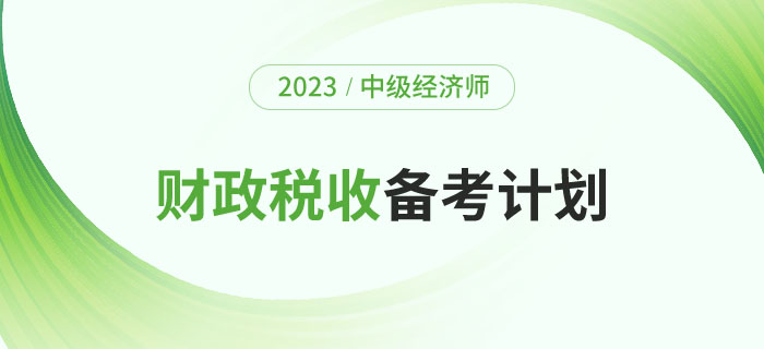 2023年中級(jí)經(jīng)濟(jì)師《財(cái)政稅收》備考計(jì)劃及學(xué)習(xí)經(jīng)驗(yàn)！