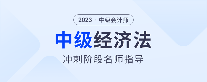 名師指導(dǎo)！2023年中級(jí)會(huì)計(jì)經(jīng)濟(jì)法沖刺階段速看！