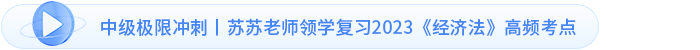中級(jí)極限沖刺丨蘇蘇老師領(lǐng)學(xué)復(fù)習(xí)2023《經(jīng)濟(jì)法》高頻考點(diǎn)