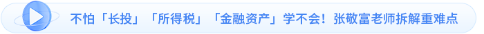 不怕「長(zhǎng)投」「所得稅」「金融資產(chǎn)」學(xué)不會(huì)！張敬富老師拆解重難點(diǎn)