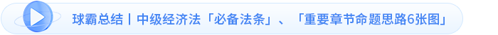 球霸總結(jié)丨中級(jí)經(jīng)濟(jì)法「必備法條」、「重要章節(jié)命題思路6張圖」