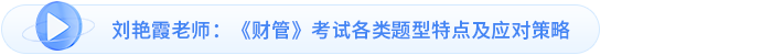 劉艷霞老師：《財(cái)管》考試各類(lèi)題型特點(diǎn)及應(yīng)對(duì)策略