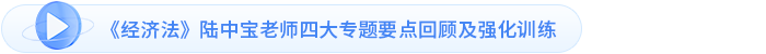 《經(jīng)濟(jì)法》陸中寶老師四大專(zhuān)題要點(diǎn)回顧及強(qiáng)化訓(xùn)練