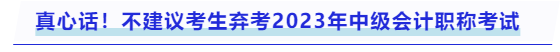 真心話！不建議考生棄考2023年中級會計職稱考試