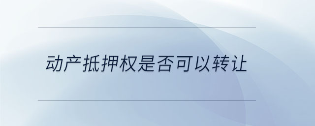 動(dòng)產(chǎn)抵押權(quán)是否可以轉(zhuǎn)讓
