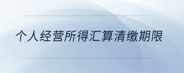 個(gè)人經(jīng)營(yíng)所得匯算清繳期限？