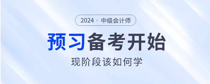2024年中級(jí)會(huì)計(jì)師備考已開始，預(yù)習(xí)階段該如何學(xué)？