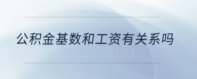 公積金基數(shù)和工資有關(guān)系嗎？