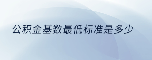 公積金基數(shù)最低標(biāo)準(zhǔn)是多少？