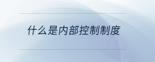 什么是內(nèi)部控制制度？