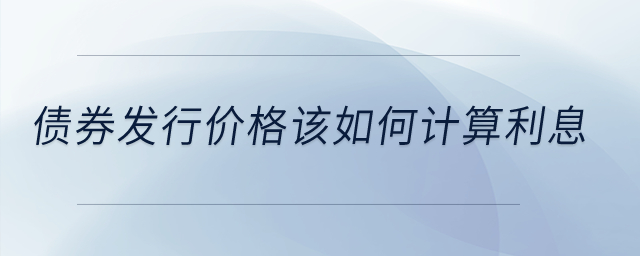 債券發(fā)行價(jià)格該如何計(jì)算利息？