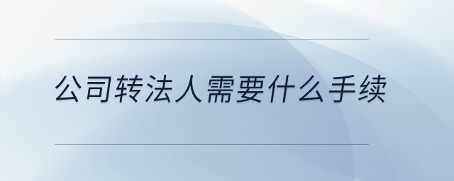 公司轉(zhuǎn)法人需要什么手續(xù)？