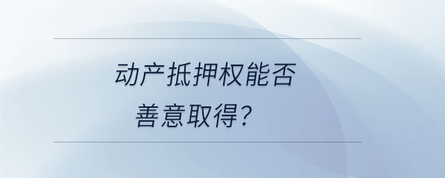 動(dòng)產(chǎn)抵押權(quán)能否善意取得？
