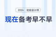 現(xiàn)在備考2024年初級會計職稱考試早不早？